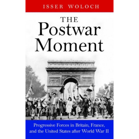 The Postwar Moment: Progressive Forces in Britain, France, and the United States after World War II