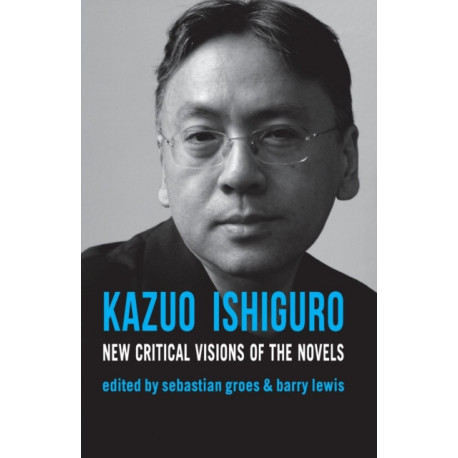 Kazuo Ishiguro: New Critical Visions of the Novels