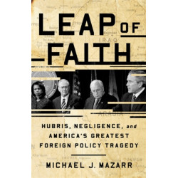 Leap of Faith: Hubris, Negligence, and America's Greatest Foreign Policy Tragedy