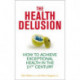 The Health Delusion: How to Achieve Exceptional Health in the 21st Century