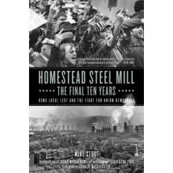 Homestead Steel Mill - The Final Ten Years: USWA Local 1937 and the Fight for Union Democracy