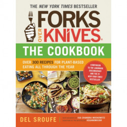 Forks Over Knives - The Cookbook: Over 300 Simple and Delicious Plant-Based Recipes to Help You Lose Weight, Be Healthier, and Feel Better Every Day: The New York Times Bestseller
