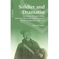 Soldier and Dramatist: The Letters of Harold Chapin American Citizen Who Died for England at Loos on September 26th, 1915