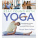Stay Young With Yoga: Use the power of yoga to stay youthful, fit and pain-free at any age