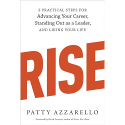 Rise: 3 Practical Steps for Advancing Your Career, Standing Out as a Leader, and Liking Your Life