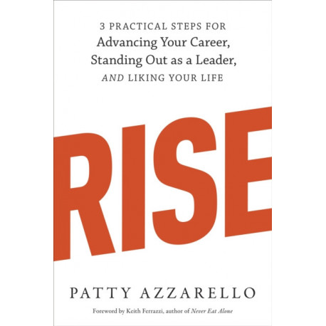 Rise: 3 Practical Steps for Advancing Your Career, Standing Out as a Leader, and Liking Your Life