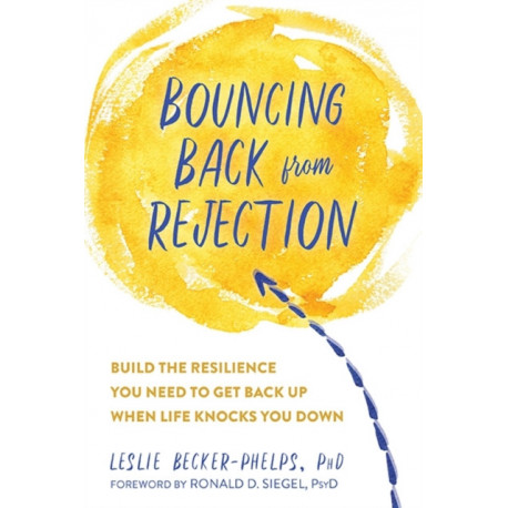 Bouncing Back from Rejection: Build the Resilience You Need to Get Back Up When Life Knocks You Down