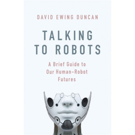 Talking to Robots: A Brief Guide to Our Human-Robot Futures