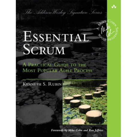 Essential Scrum: A Practical Guide to the Most Popular Agile Process