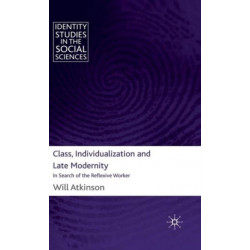 Class, Individualization and Late Modernity: In Search of the Reflexive Worker
