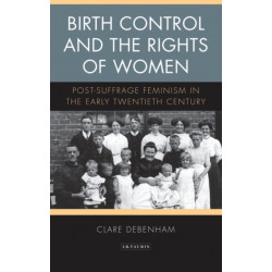 Birth Control and the Rights of Women: Post-Suffrage Feminism in the Early Twentieth Century
