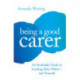 Being A Good Carer: An Invaluable Guide to Looking After Others – And Yourself