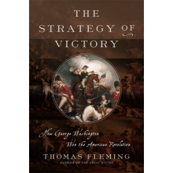 The Strategy of Victory: How General George Washington Won the American Revolution