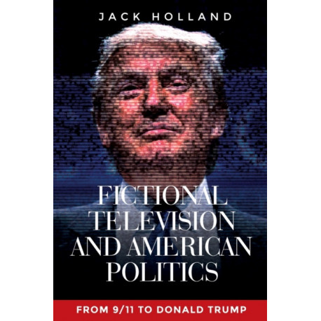 Fictional Television and American Politics: From 9/11 to Donald Trump
