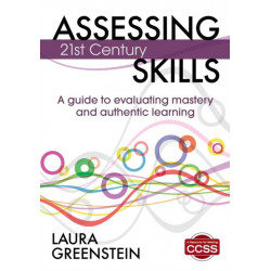 Assessing 21st Century Skills: A Guide to Evaluating Mastery and Authentic Learning