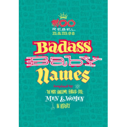 Badass Baby Names: Inspired by the Most Awesome, Fearless and Cool Men and Women in History