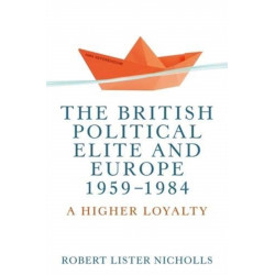 The British Political Elite and Europe, 1959-1984: A Higher Loyalty