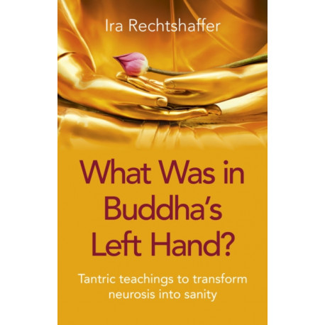 What Was in Buddha's Left Hand?: Tantric teachings to transform neurosis into sanity