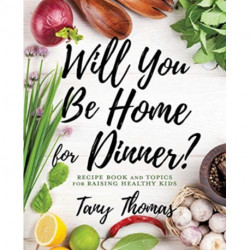 Will you Be Home for Dinner?: Recipe Book and topics for raising healthy kids