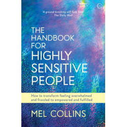 The Handbook for Highly Sensitive People: How to Transform Feeling Overwhelmed and Frazzled to Empowered and Fulfilled