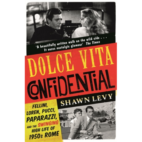Dolce Vita Confidential: Fellini, Loren, Pucci, Paparazzi and the Swinging High Life of 1950s Rome