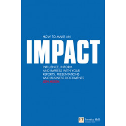 How to make an IMPACT: Influence, inform and impress with your reports, presentations, business documents, charts and graphs