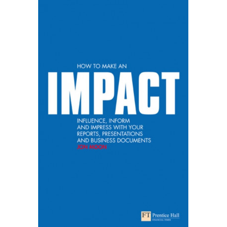 How to make an IMPACT: Influence, inform and impress with your reports, presentations, business documents, charts and graphs