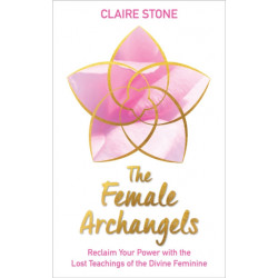 The Female Archangels: Reclaim Your Power with the Lost Teachings of the Divine Feminine
