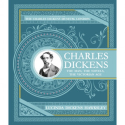 Charles Dickens: The Man, The Novels, The Victorian Age