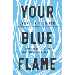 Your Blue Flame: Drop the Guilt and Do What Makes You Come Alive