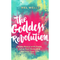 The Goddess Revolution: Make Peace with Food, Love Your Body and Reclaim Your Life