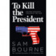 To Kill the President