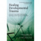 Healing Developmental Trauma: How Early Trauma Affects Self-Regulation, Self-Image, and the Capacity for Relationship