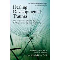 Healing Developmental Trauma: How Early Trauma Affects Self-Regulation, Self-Image, and the Capacity for Relationship