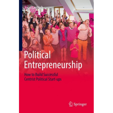 Political Entrepreneurship: How to Build Successful Centrist Political Start-ups