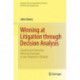 Winning at Litigation through Decision Analysis: Creating and Executing Winning Strategies in any Litigation or Dispute