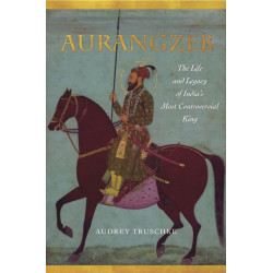 Aurangzeb: The Life and Legacy of India's Most Controversial King