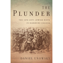 The Plunder: The 1898 Anti-Jewish Riots in Habsburg Galicia