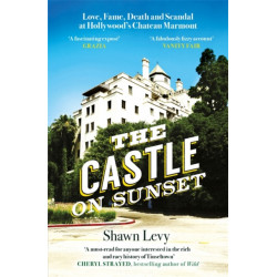 The Castle on Sunset: Love, Fame, Death and Scandal at Hollywood's Chateau Marmont