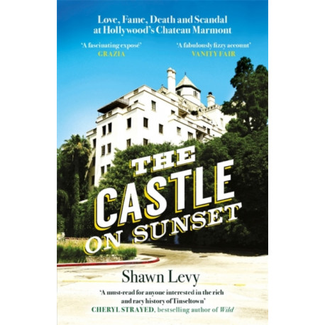 The Castle on Sunset: Love, Fame, Death and Scandal at Hollywood's Chateau Marmont