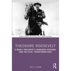 Theodore Roosevelt: A Manly President’s Gendered Personal and Political Transformations
