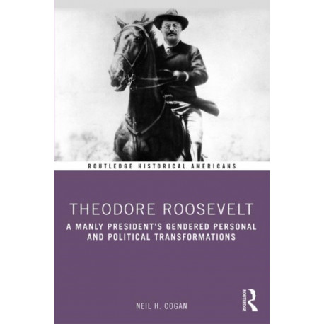 Theodore Roosevelt: A Manly President’s Gendered Personal and Political Transformations