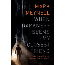 When Darkness Seems My Closest Friend: Reflections On Life And Ministry With Depression
