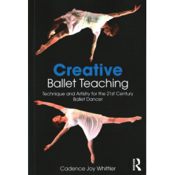 Creative Ballet Teaching: Technique and Artistry for the 21st Century Ballet Dancer