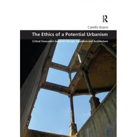 The Ethics of a Potential Urbanism: Critical encounters between Giorgio Agamben and architecture