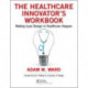 The Healthcare Innovator's Workbook: Making Lean Design in Healthcare Happen