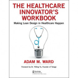 The Healthcare Innovator's Workbook: Making Lean Design in Healthcare Happen