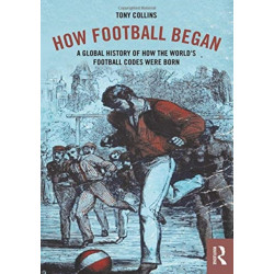 How Football Began: A Global History of How the World's Football Codes Were Born