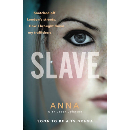 Slave: Snatched off Britain’s streets. The truth from the victim who brought down her traffickers.