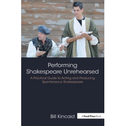 Performing Shakespeare Unrehearsed: A Practical Guide to Acting and Producing Spontaneous Shakespeare